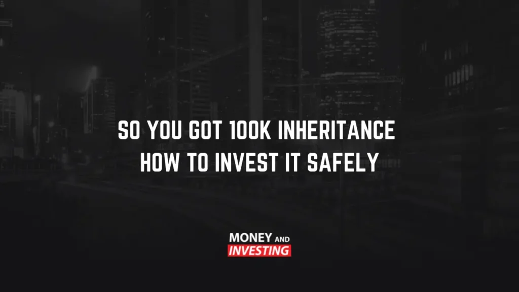 So You Got 100k Inheritance – How to Invest it Safely