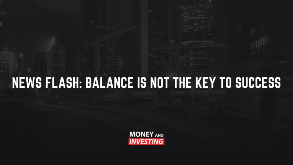 News Flash: Balance is NOT the Key to Success