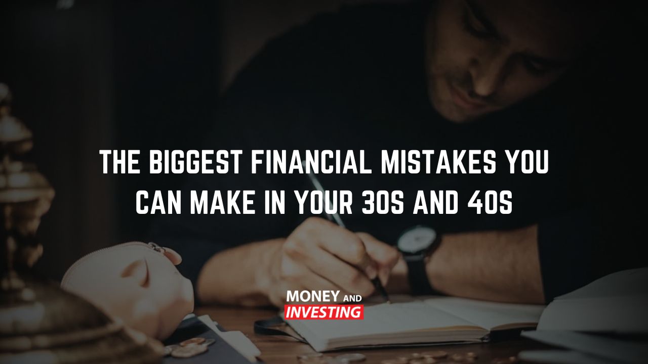 The Biggest Financial Mistakes You can Make in Your 30s and 40s