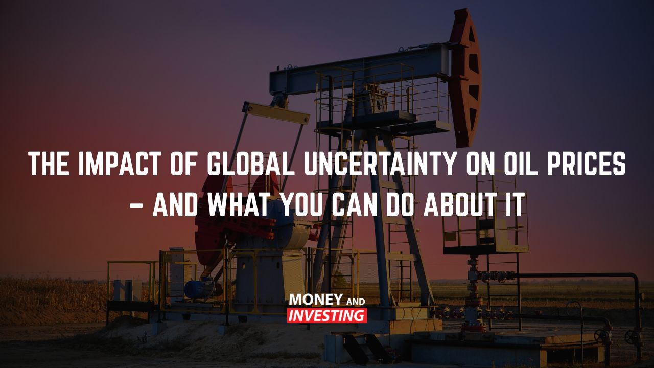The Impact of Global Uncertainty on Oil Prices – And What You Can Do About It