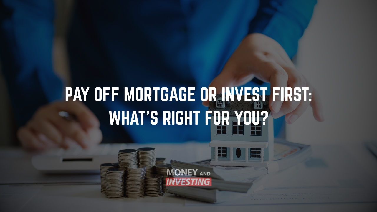 Pay Off Mortgage or Invest First What’s Right for You