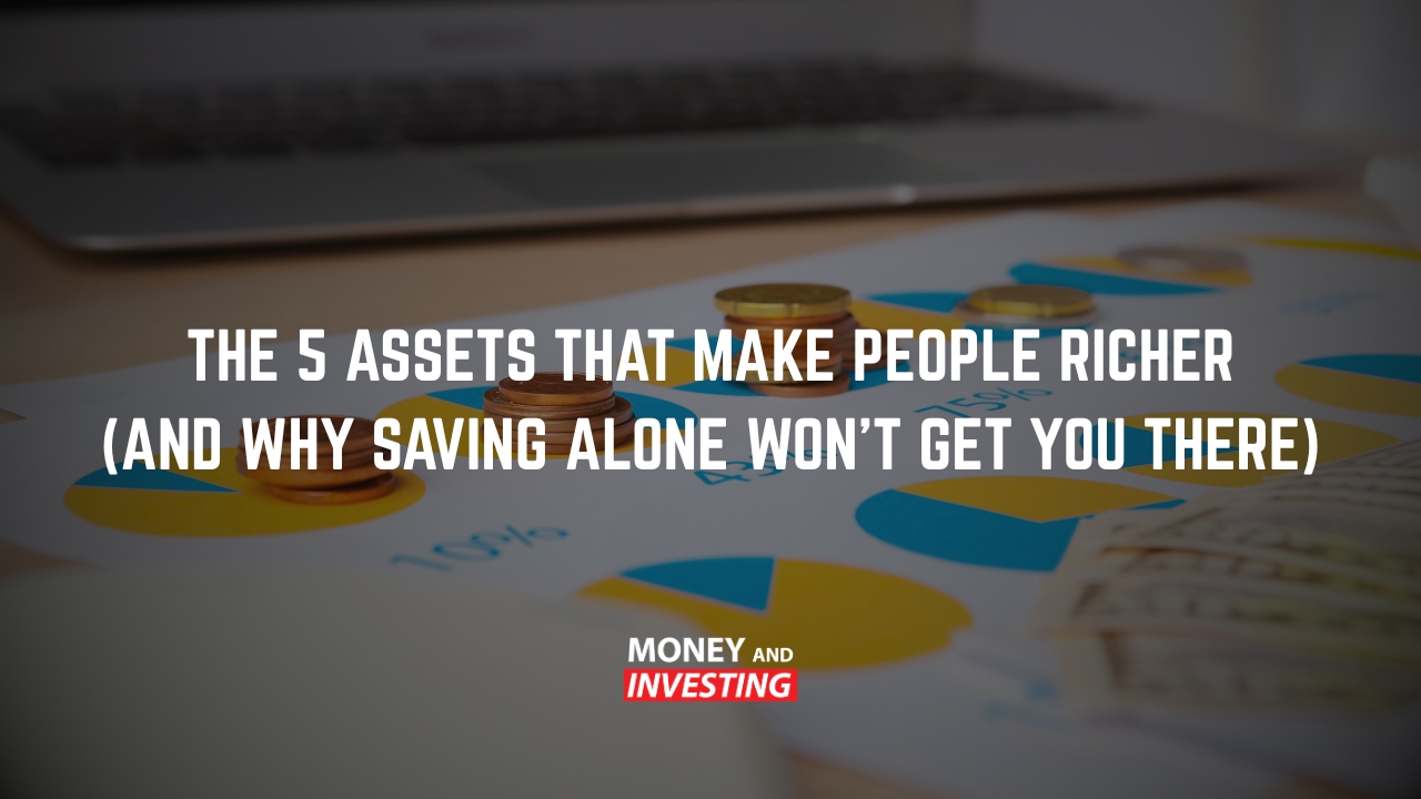 The 5 Assets That Make People Richer (And Why Saving Alone Won't Get You There)
