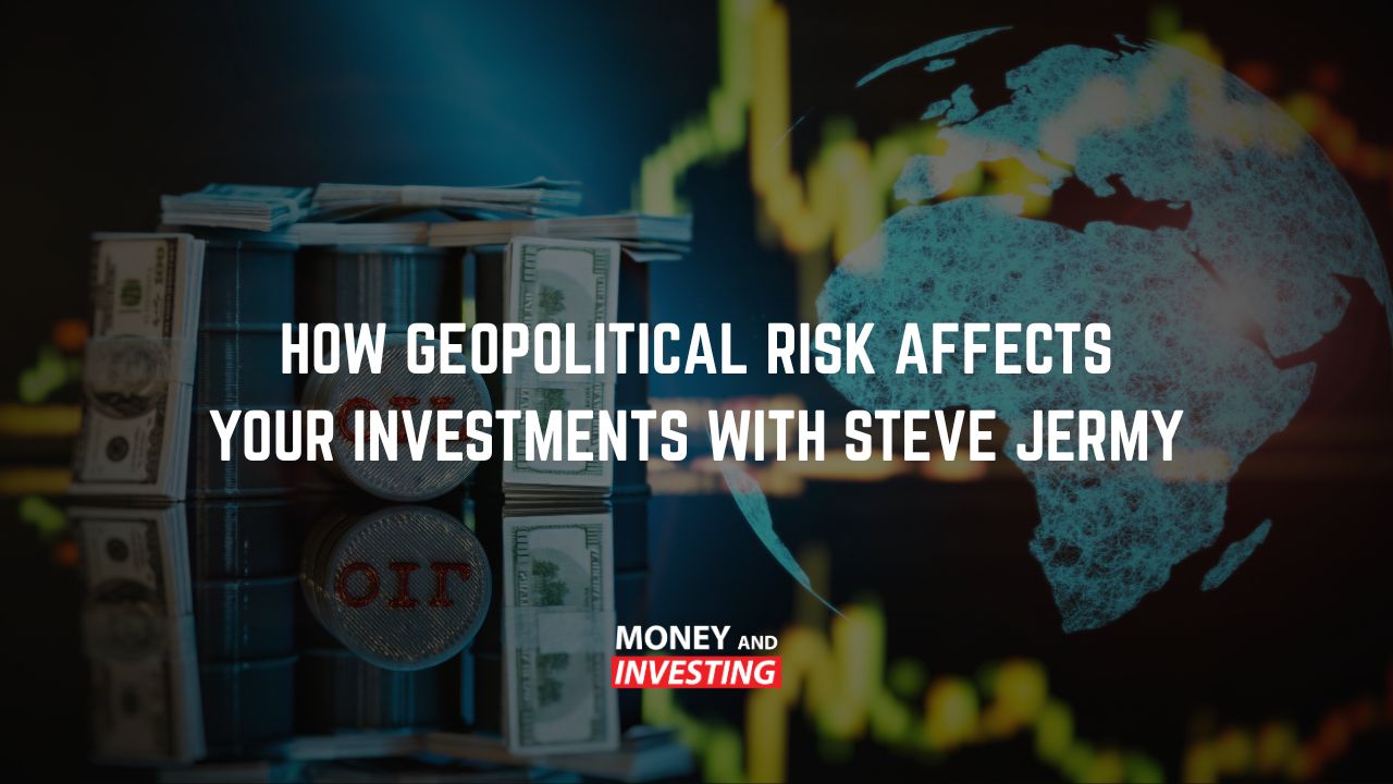How Geopolitical Risk Affects Your Investments with Steve Jermy